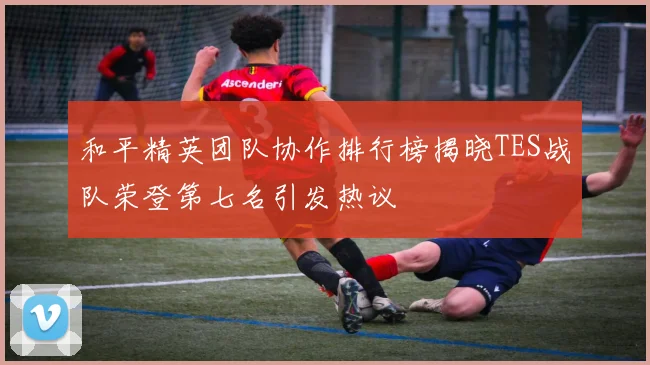 和平精英团队协作排行榜揭晓TES战队荣登第七名引发热议
