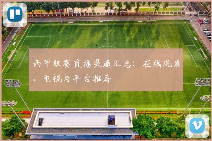 西甲联赛直播渠道汇总：在线观看、电视与平台推荐