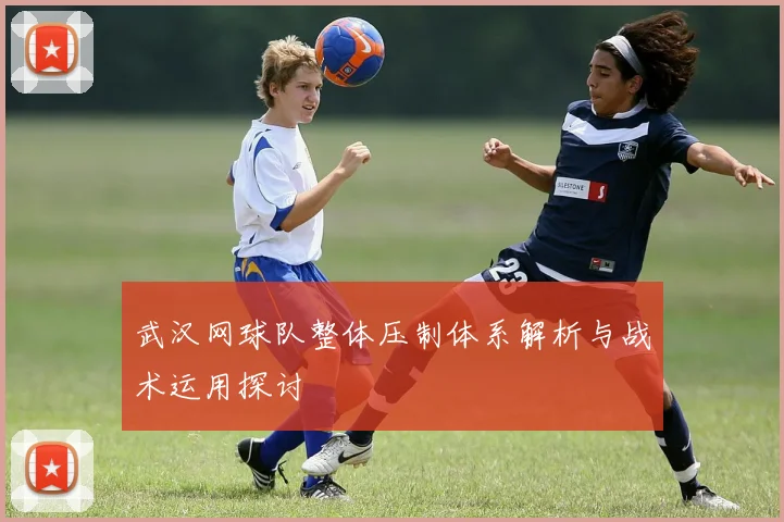 武汉网球队整体压制体系解析与战术运用探讨